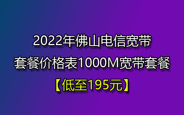 2022年佛山电信宽带套餐价格表149+40全家桶+6彩铃（195套餐，两年合约）