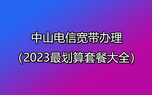 2023年中山电信宽带最划算套餐大全