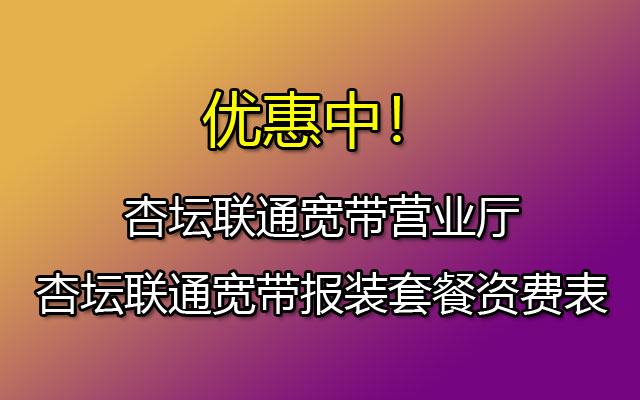 杏坛联通宽带营业厅-佛山顺德杏坛联通宽带报装套餐资费表