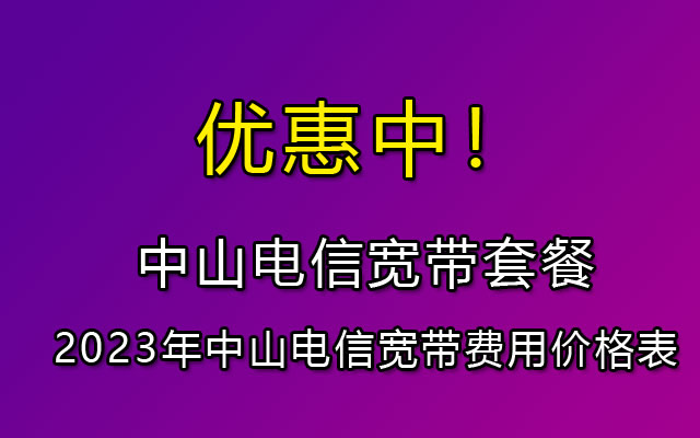 2023年中山电信宽带套餐价格表(中山电信宽带预约报装点)