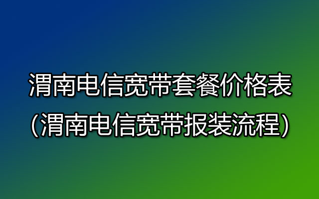 渭南电信宽带网上营业厅（渭南电信宽带套餐价格表2023）