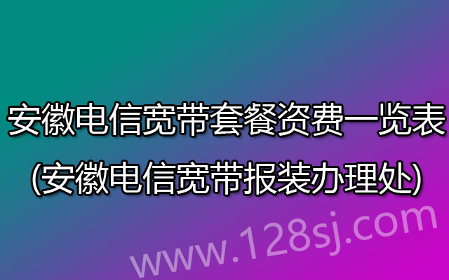 安徽电信宽带套餐资费一览表2023(安徽电信宽带报装办理处)