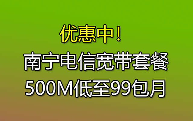 优惠中！南宁电信宽带套餐500M低至99包月