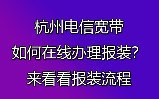 杭州电信宽带如何在线办理报装？来看看报装流程