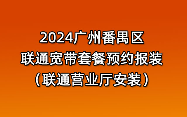 2024广州番禺区联通宽带套餐预约报装