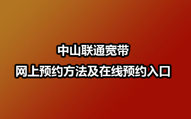 中山联通宽带网上预约方法及在线预约入口