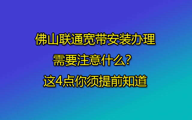 佛山联通宽带安装办理需要注意什么？这4点你须提前知道